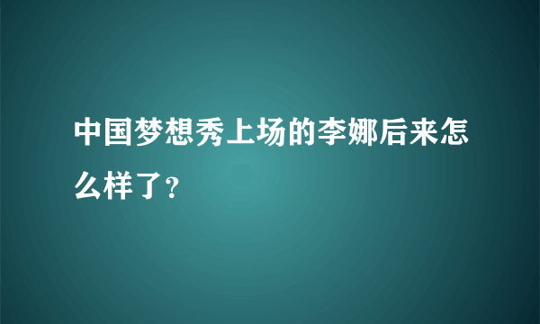 中国梦想秀上场的李娜后来怎么样了？