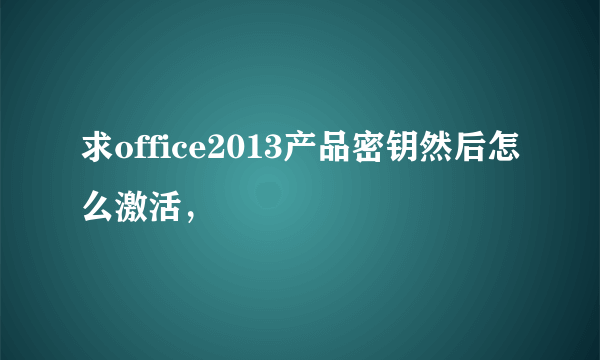 求office2013产品密钥然后怎么激活，