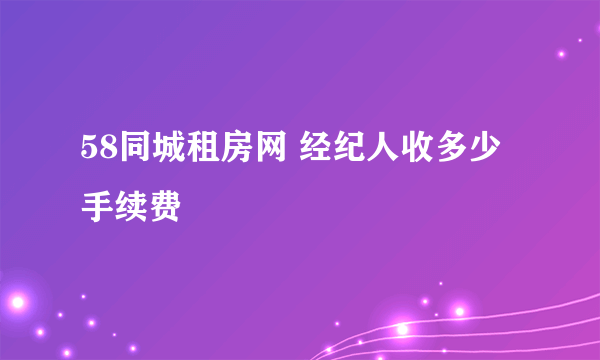 58同城租房网 经纪人收多少手续费