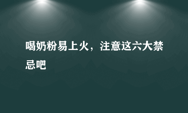 喝奶粉易上火，注意这六大禁忌吧