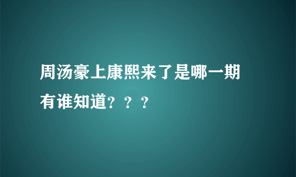 周汤豪上康熙来了是哪一期 有谁知道？？？