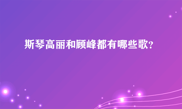 斯琴高丽和顾峰都有哪些歌？