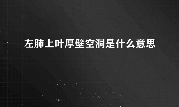 左肺上叶厚壁空洞是什么意思