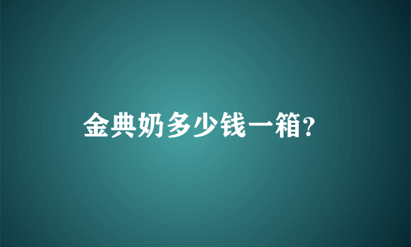 金典奶多少钱一箱？