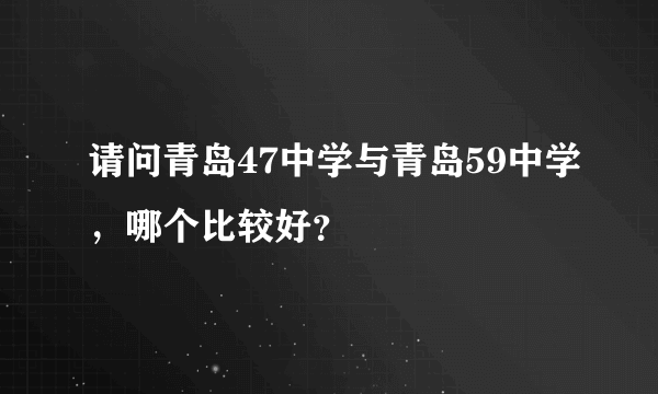 请问青岛47中学与青岛59中学，哪个比较好？