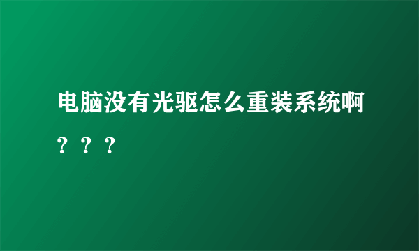 电脑没有光驱怎么重装系统啊？？？