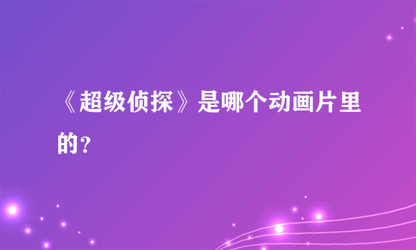 《超级侦探》是哪个动画片里的？