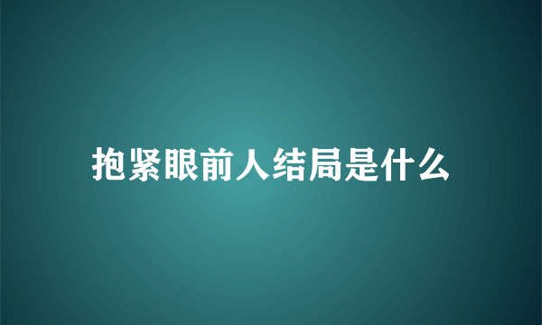 抱紧眼前人结局是什么