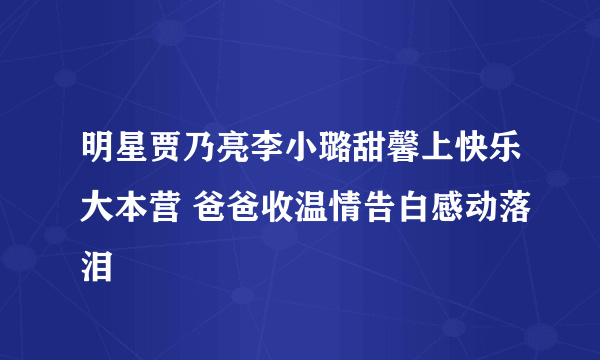 明星贾乃亮李小璐甜馨上快乐大本营 爸爸收温情告白感动落泪