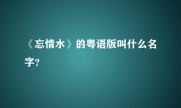 《忘情水》的粤语版叫什么名字？