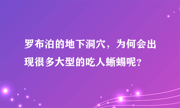 罗布泊的地下洞穴，为何会出现很多大型的吃人蜥蜴呢？