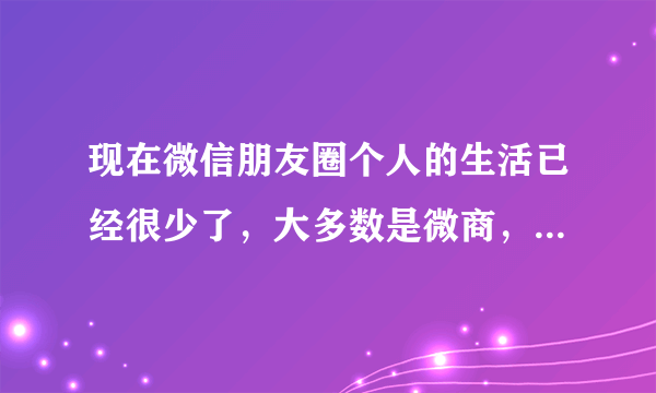 现在微信朋友圈个人的生活已经很少了，大多数是微商，会不会像qq一样渐渐没落？