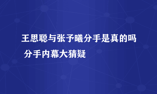 王思聪与张予曦分手是真的吗 分手内幕大猜疑