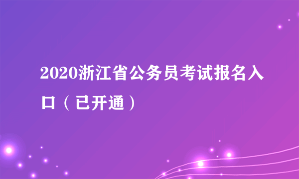 2020浙江省公务员考试报名入口（已开通）