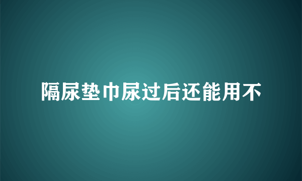 隔尿垫巾尿过后还能用不