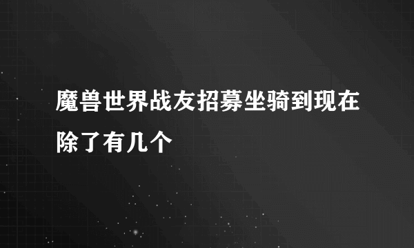 魔兽世界战友招募坐骑到现在除了有几个