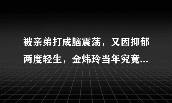 被亲弟打成脑震荡，又因抑郁两度轻生，金炜玲当年究竟发生了什么事？