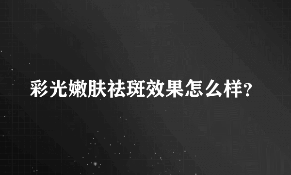 彩光嫩肤祛斑效果怎么样？