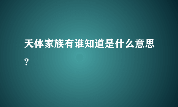 天体家族有谁知道是什么意思？