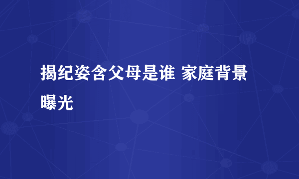 揭纪姿含父母是谁 家庭背景曝光