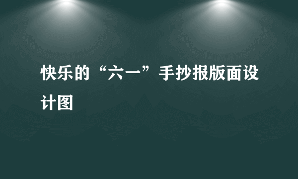 快乐的“六一”手抄报版面设计图