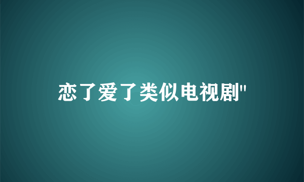 恋了爱了类似电视剧