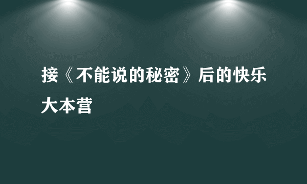 接《不能说的秘密》后的快乐大本营