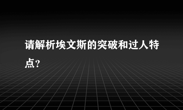 请解析埃文斯的突破和过人特点？