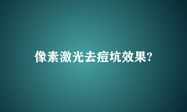 像素激光去痘坑效果?