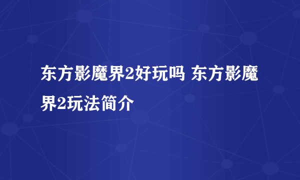 东方影魔界2好玩吗 东方影魔界2玩法简介