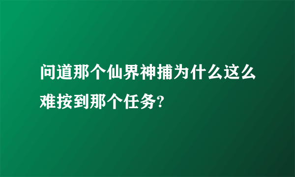 问道那个仙界神捕为什么这么难按到那个任务?