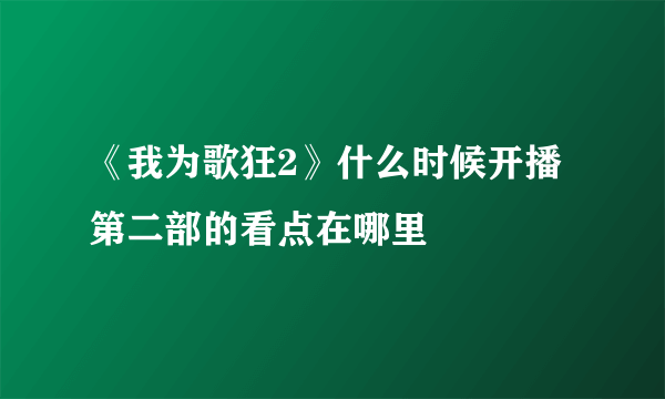 《我为歌狂2》什么时候开播 第二部的看点在哪里