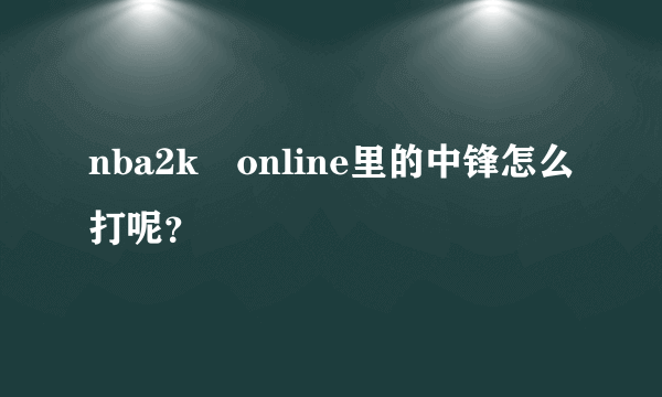 nba2k　online里的中锋怎么打呢？