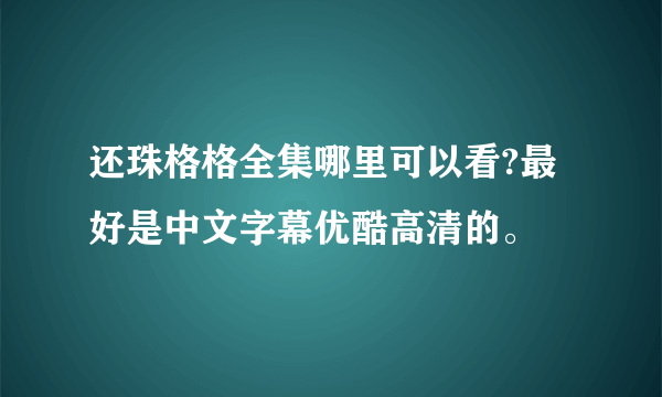 还珠格格全集哪里可以看?最好是中文字幕优酷高清的。