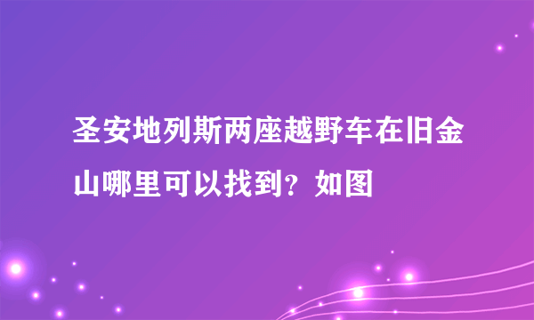 圣安地列斯两座越野车在旧金山哪里可以找到？如图