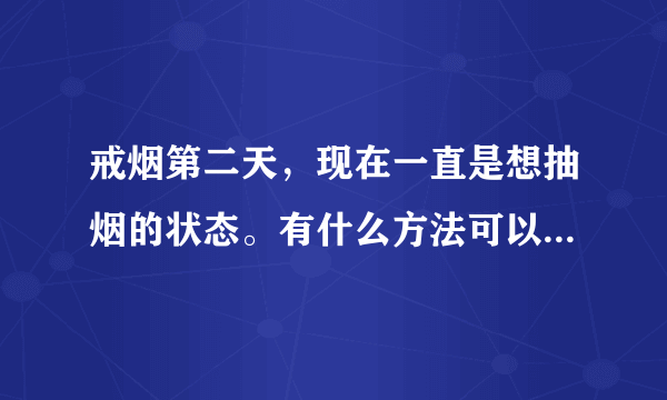 戒烟第二天，现在一直是想抽烟的状态。有什么方法可以缓解吗？