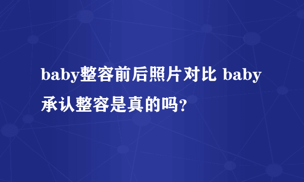 baby整容前后照片对比 baby承认整容是真的吗？