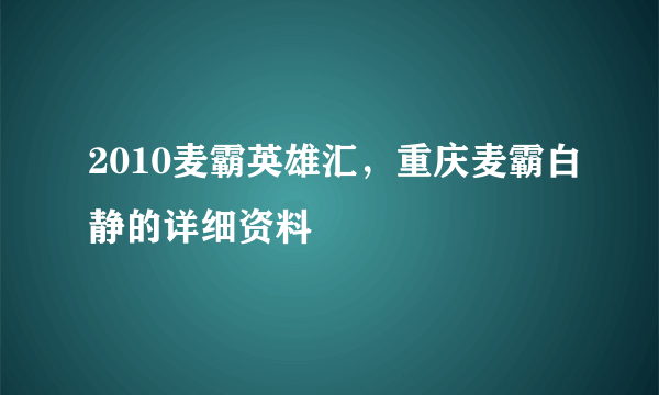 2010麦霸英雄汇，重庆麦霸白静的详细资料