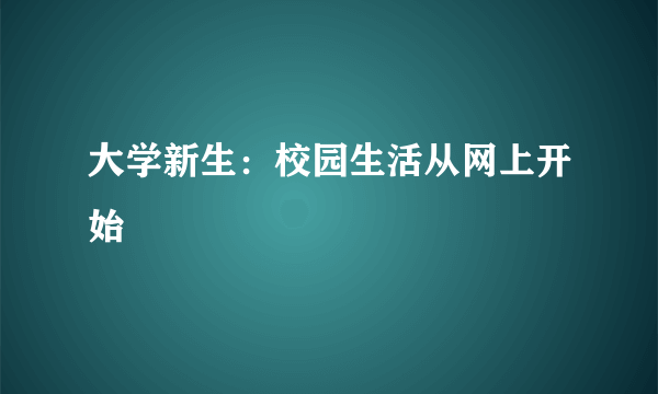 大学新生：校园生活从网上开始