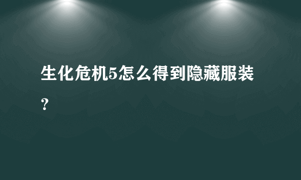 生化危机5怎么得到隐藏服装？