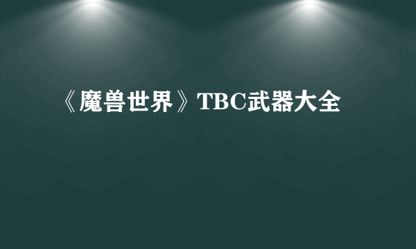 《魔兽世界》TBC武器大全