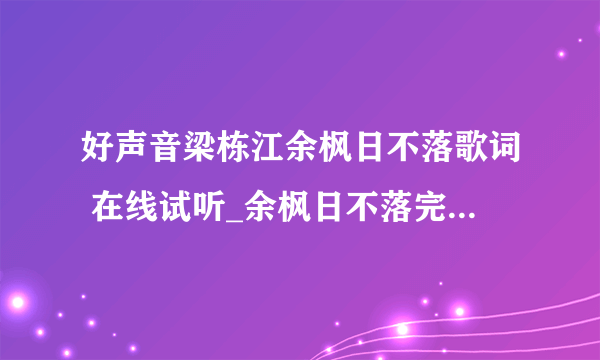 好声音梁栋江余枫日不落歌词 在线试听_余枫日不落完整版歌词mp3-飞外网