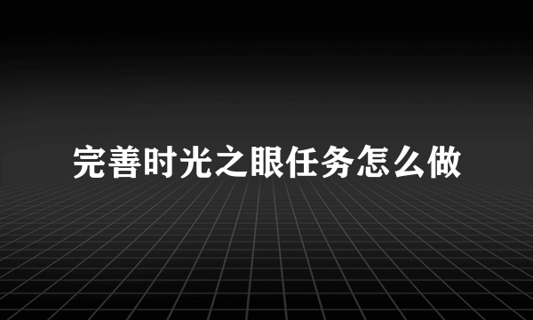 完善时光之眼任务怎么做