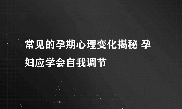 常见的孕期心理变化揭秘 孕妇应学会自我调节