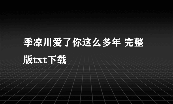 季凉川爱了你这么多年 完整版txt下载