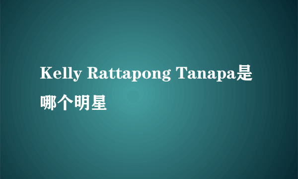 Kelly Rattapong Tanapa是哪个明星