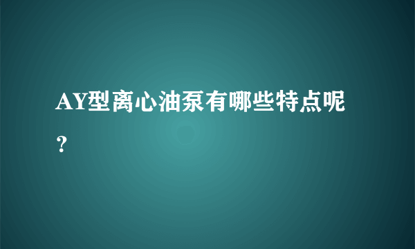 AY型离心油泵有哪些特点呢？