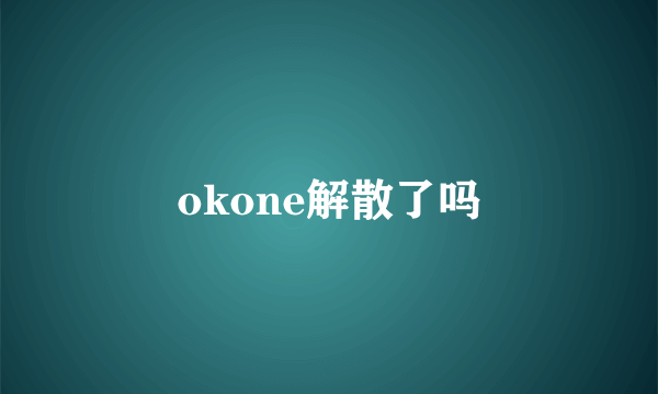 okone解散了吗