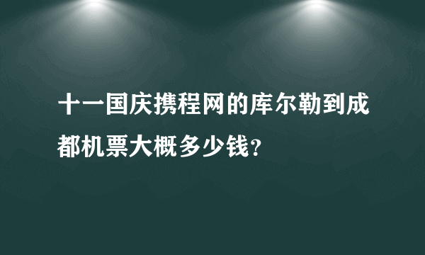 十一国庆携程网的库尔勒到成都机票大概多少钱？