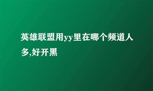 英雄联盟用yy里在哪个频道人多,好开黑